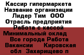 Кассир гипермаркета › Название организации ­ Лидер Тим, ООО › Отрасль предприятия ­ Работа с кассой › Минимальный оклад ­ 1 - Все города Работа » Вакансии   . Кировская обл.,Захарищево п.